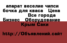 апарат веселие чипси.бочка для кваса › Цена ­ 100 000 - Все города Бизнес » Оборудование   . Крым,Саки